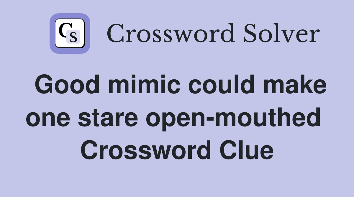 Good mimic could make one stare open-mouthed  Crossword Clue