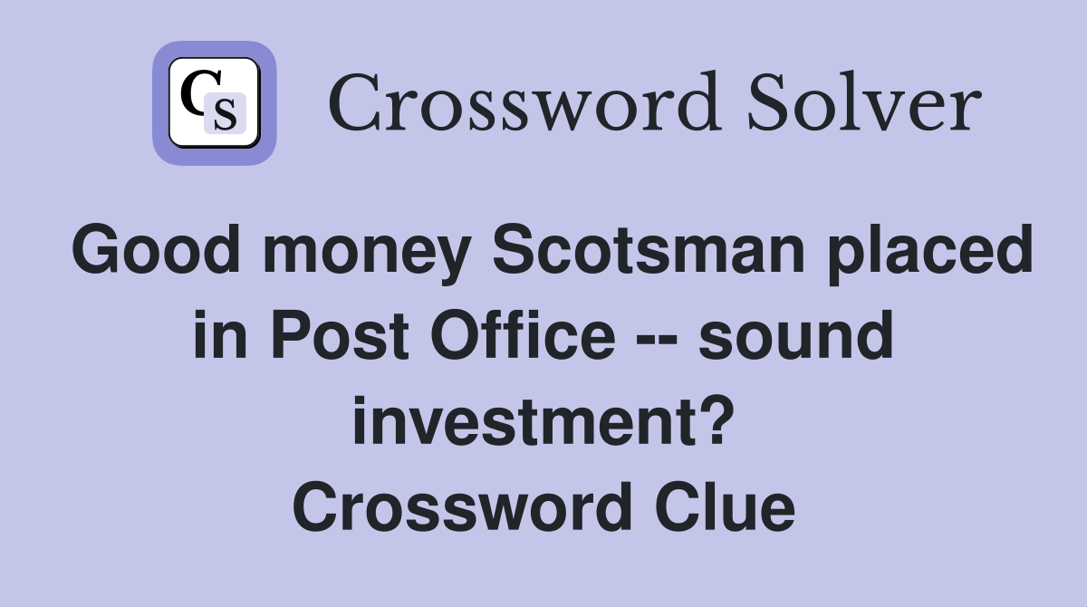 Good money Scotsman placed in Post Office -- sound investment? Crossword Clue