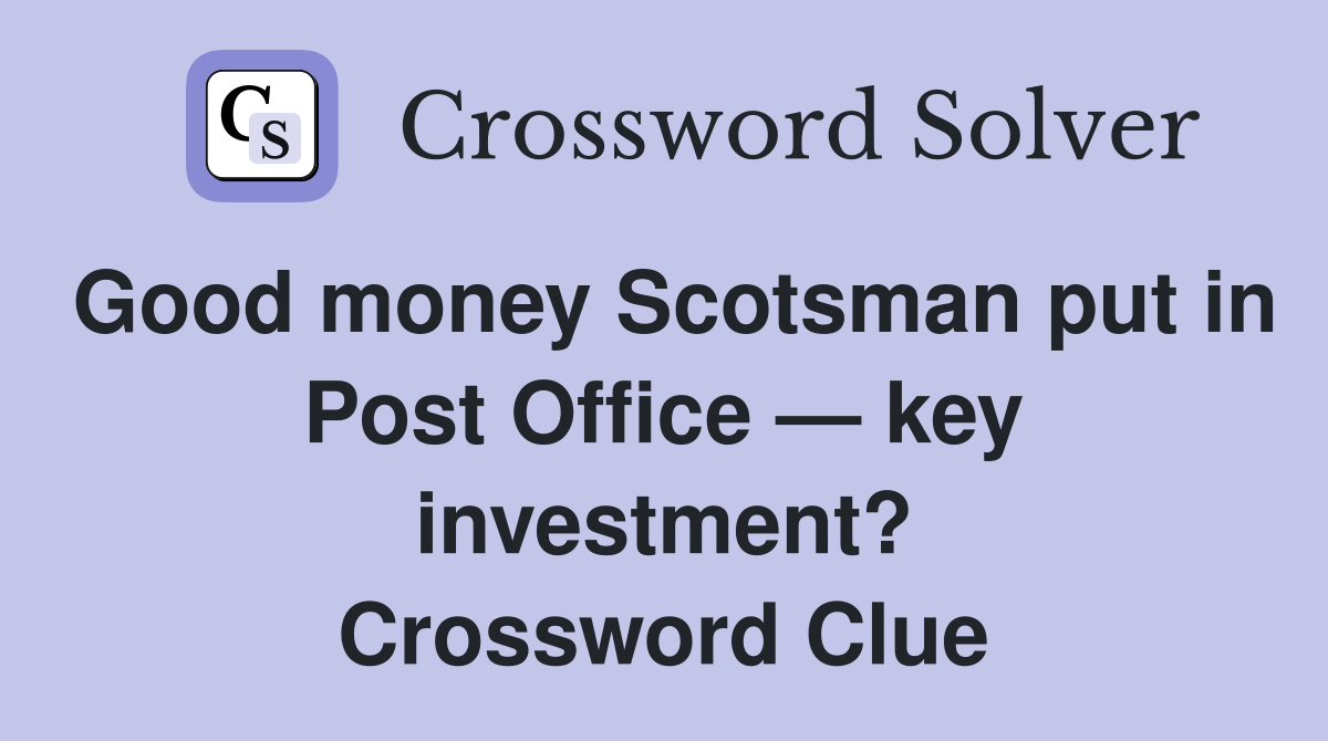 Good money Scotsman put in Post Office — key investment? Crossword Clue