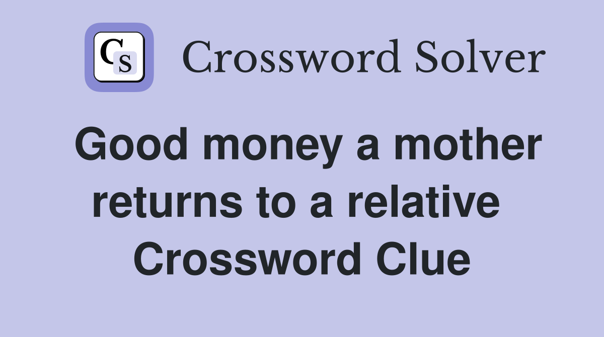 Good money a mother returns to a relative  Crossword Clue