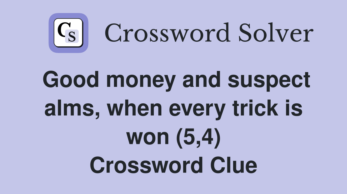 Good money and suspect alms, when every trick is won (5,4) Crossword Clue