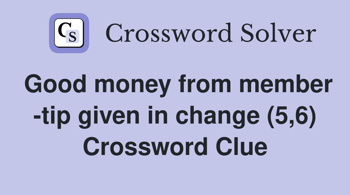 Good money from member -tip given in change (5,6) Crossword Clue
