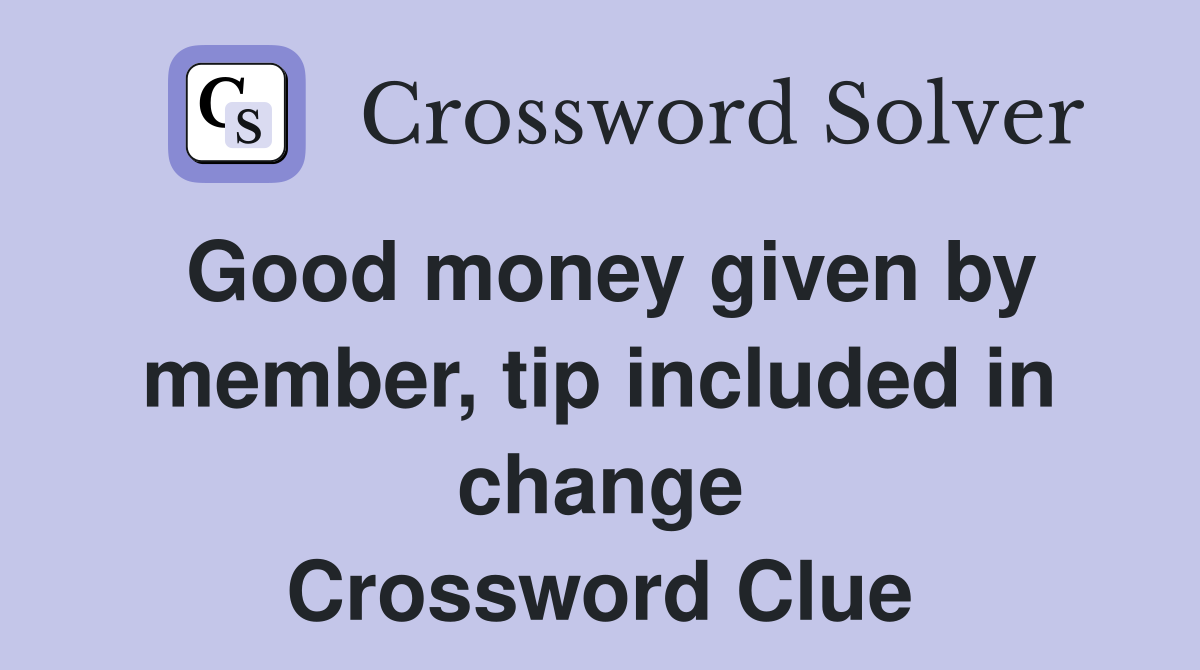 Good money given by member, tip included in change Crossword Clue