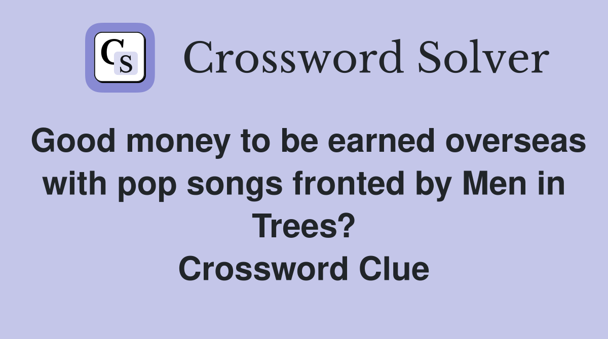 Good money to be earned overseas with pop songs fronted by Men in Trees? Crossword Clue