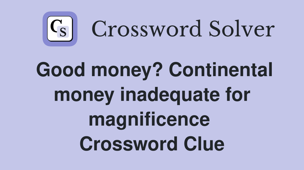 Good money? Contin­ental money inadequate for magnificence  Crossword Clue