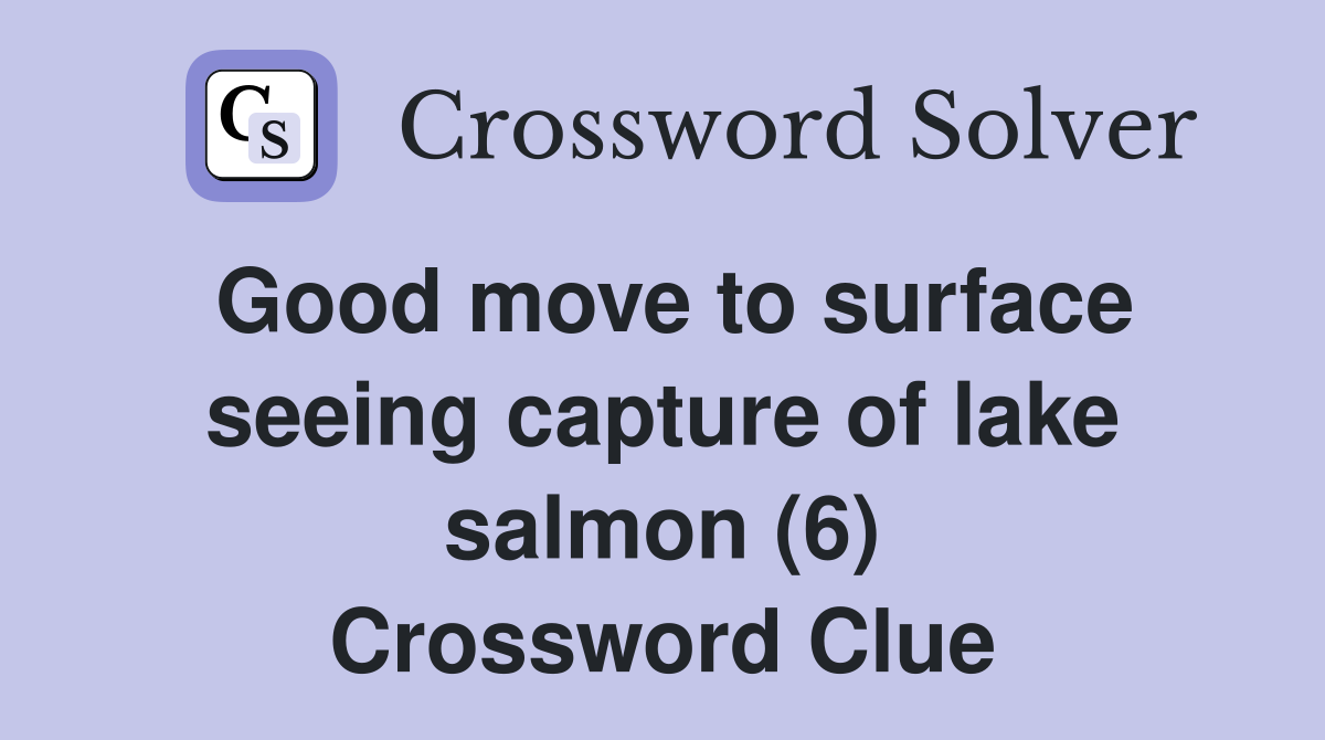 Good move to surface seeing capture of lake salmon (6) Crossword Clue