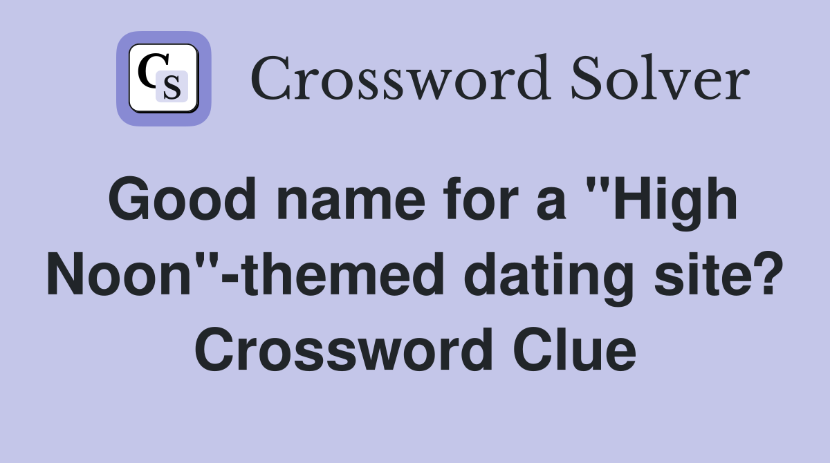 Good name for a "High Noon"-themed dating site? Crossword Clue