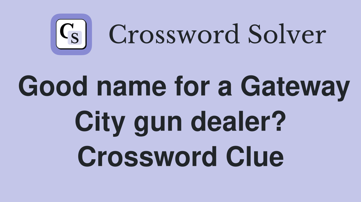 Good name for a Gateway City gun dealer? Crossword Clue