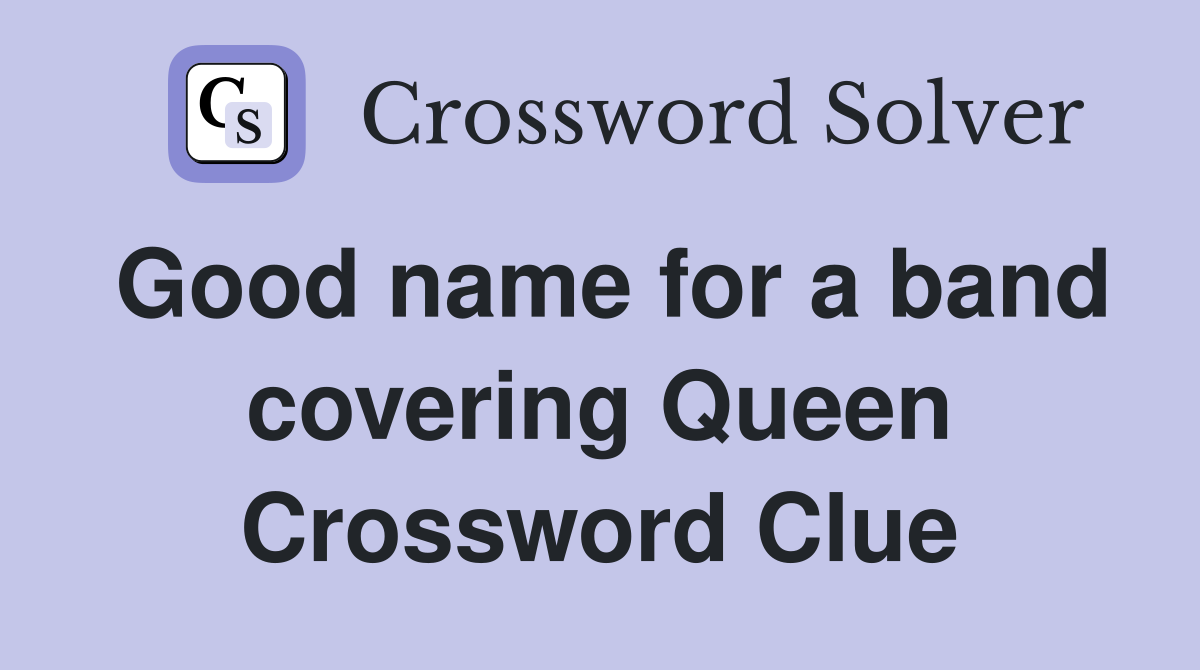 Good name for a band covering Queen Crossword Clue