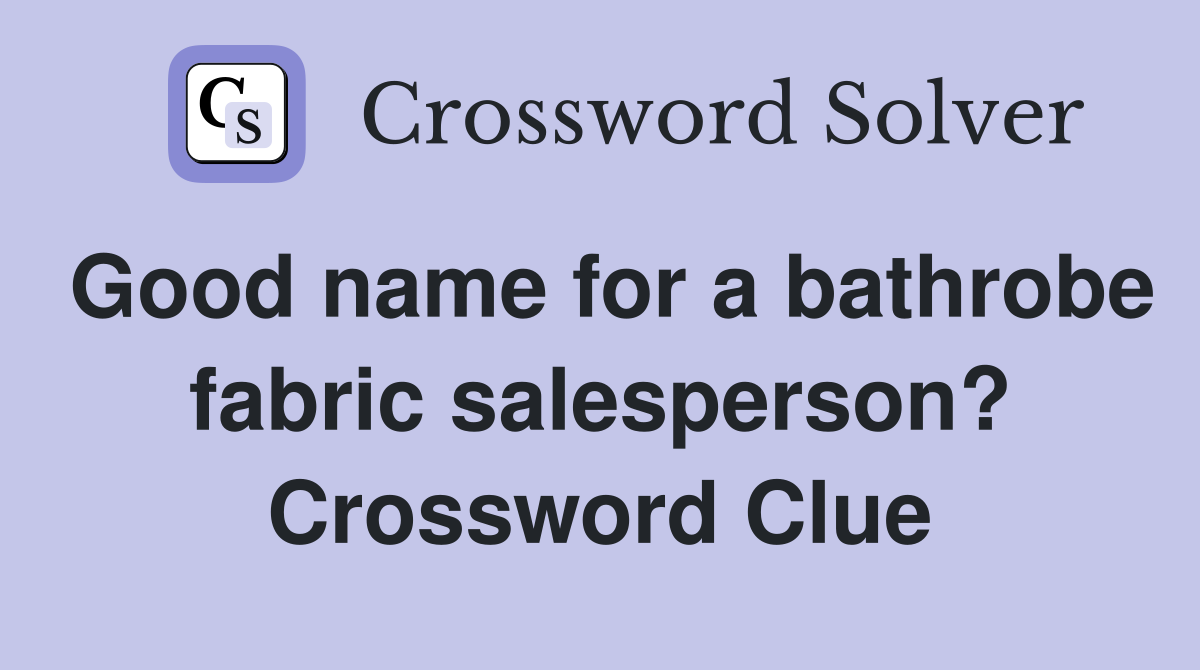 Good name for a bathrobe fabric salesperson? Crossword Clue