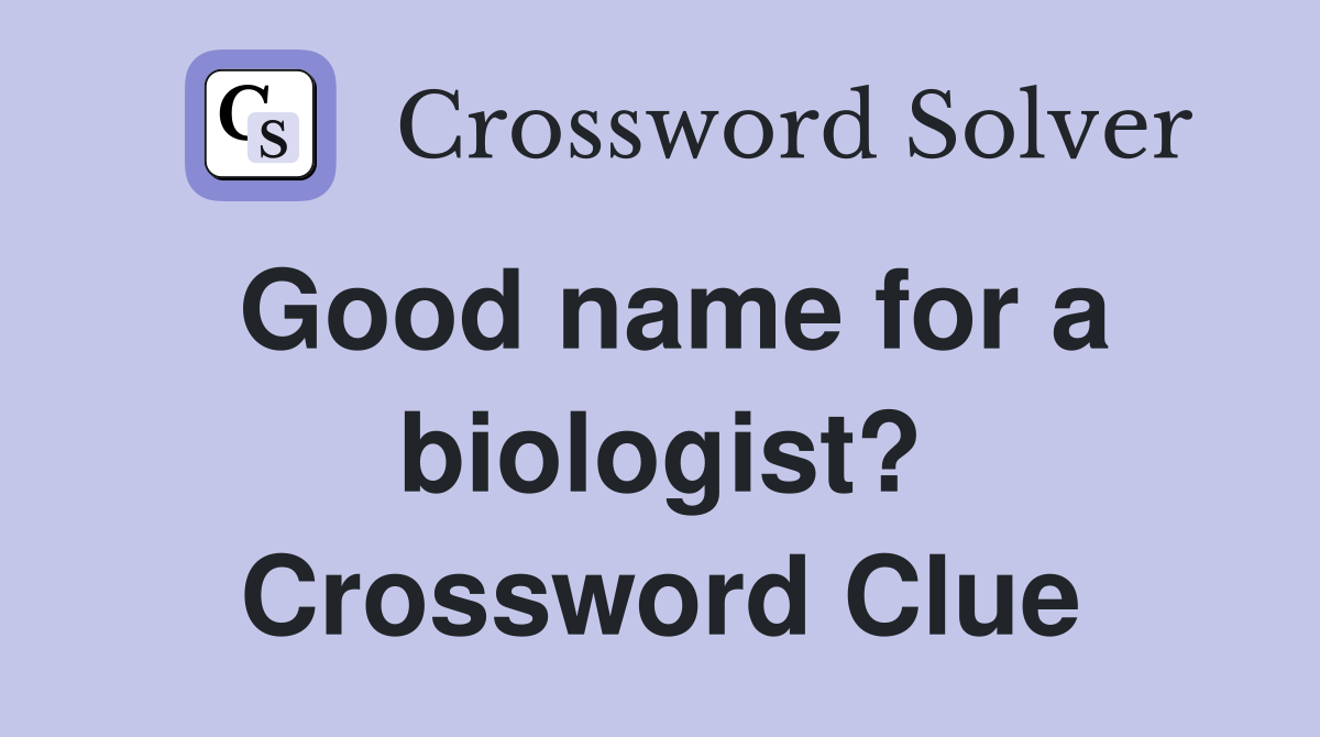 Good name for a biologist? Crossword Clue