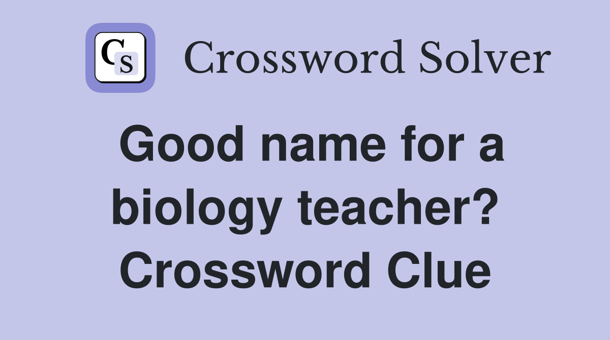 Good name for a biology teacher? Crossword Clue