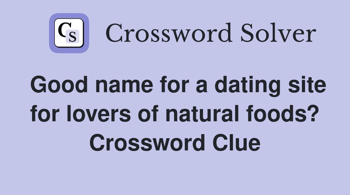 Good name for a dating site for lovers of natural foods? Crossword Clue