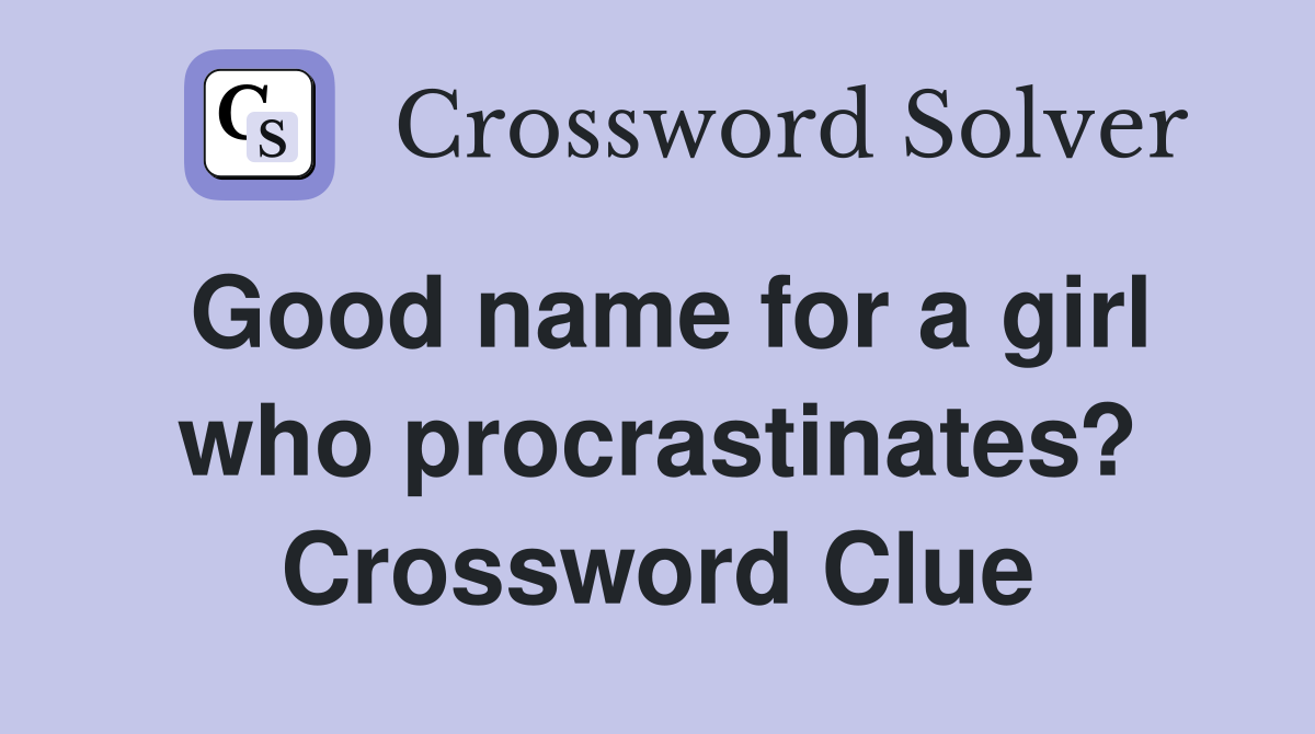 Good name for a girl who procrastinates? Crossword Clue
