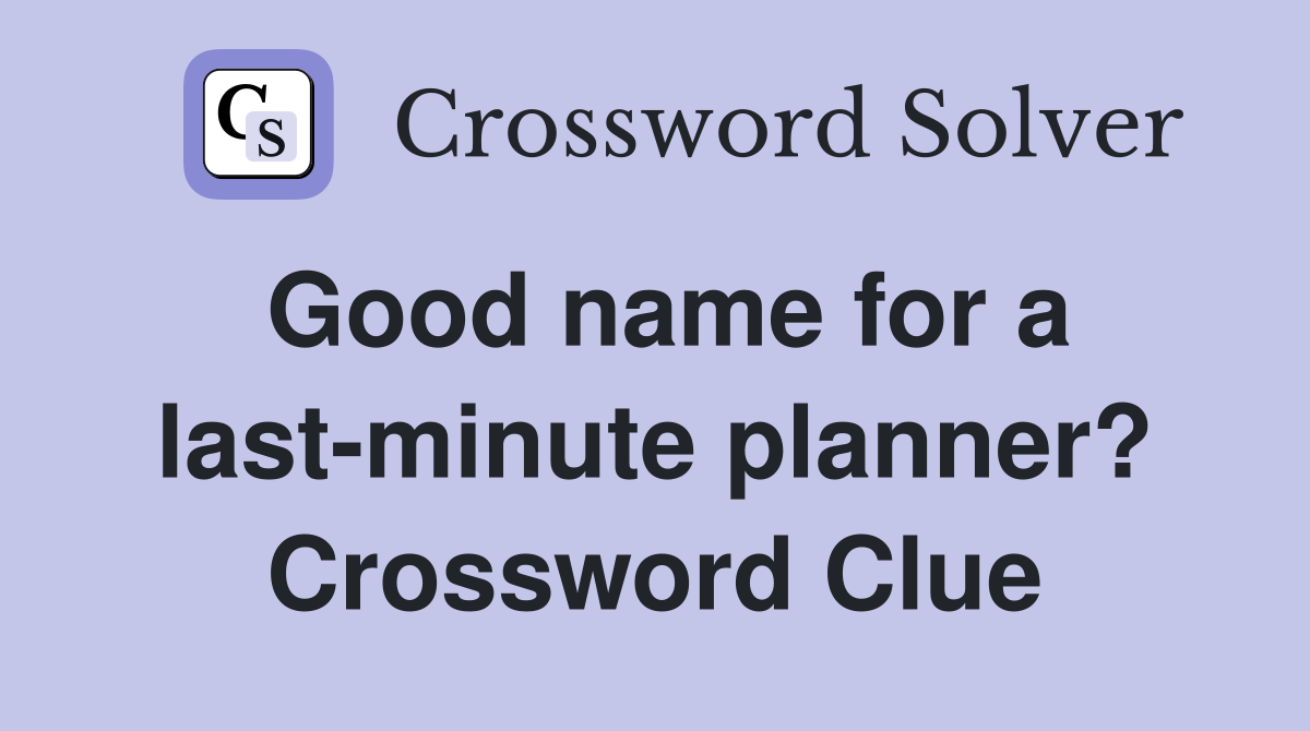 Good name for a last-minute planner? Crossword Clue
