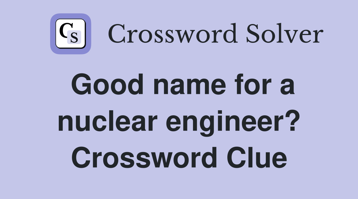Good name for a nuclear engineer? Crossword Clue