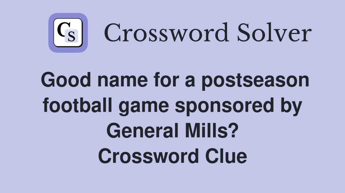Good name for a postseason football game sponsored by General Mills? Crossword Clue