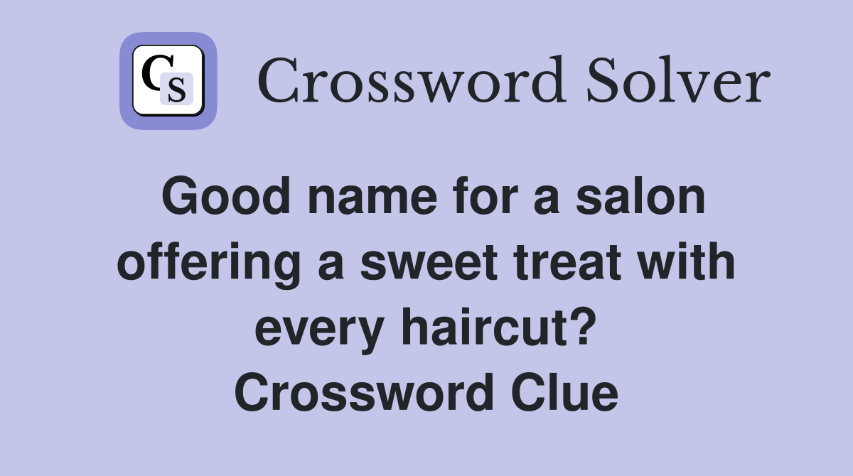 Good name for a salon offering a sweet treat with every haircut? Crossword Clue