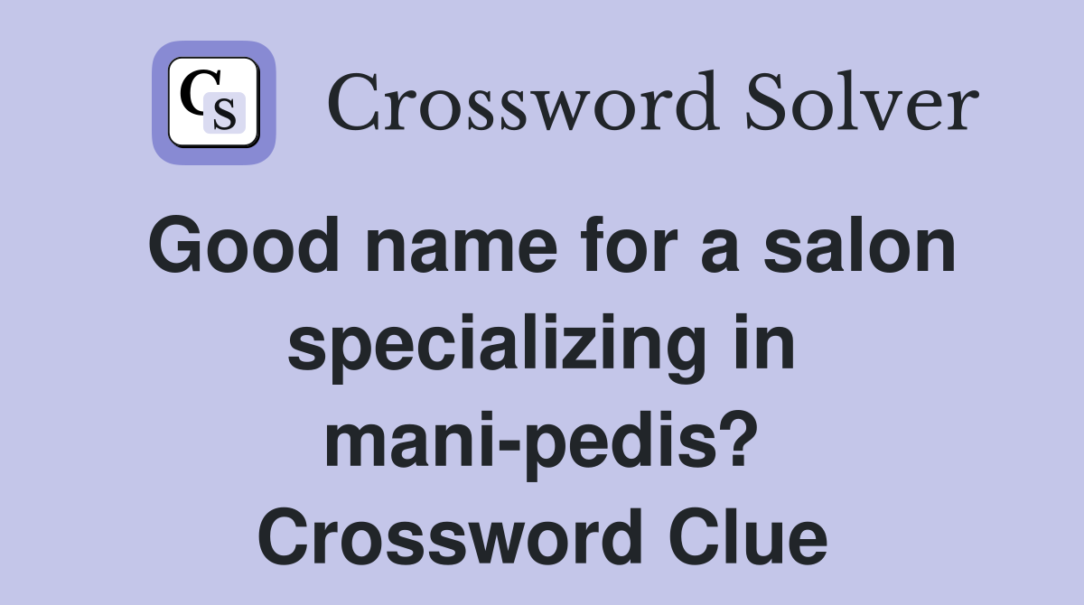 Good name for a salon specializing in mani-pedis? Crossword Clue