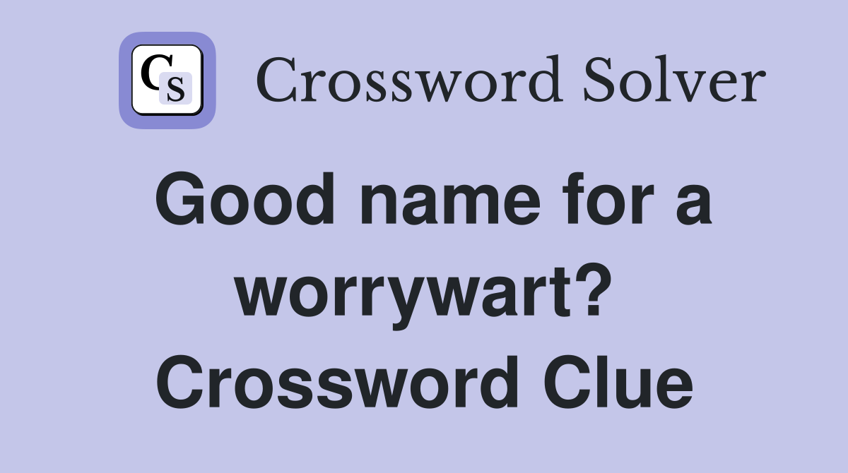 Good name for a worrywart? Crossword Clue