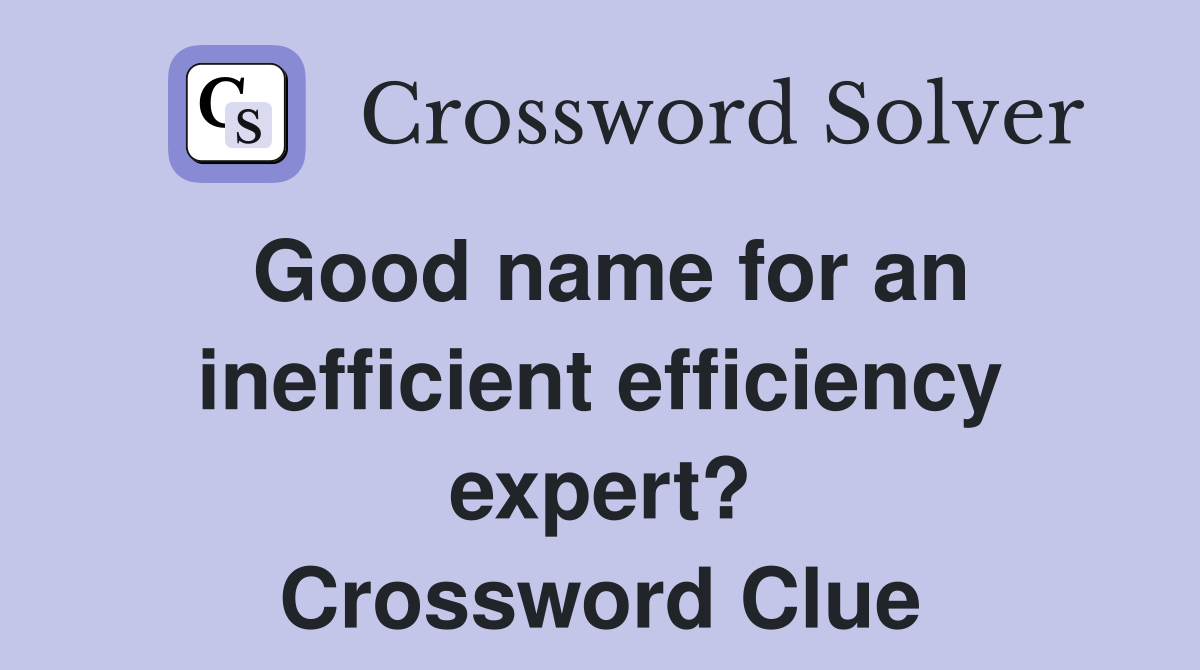 Good name for an inefficient efficiency expert? Crossword Clue