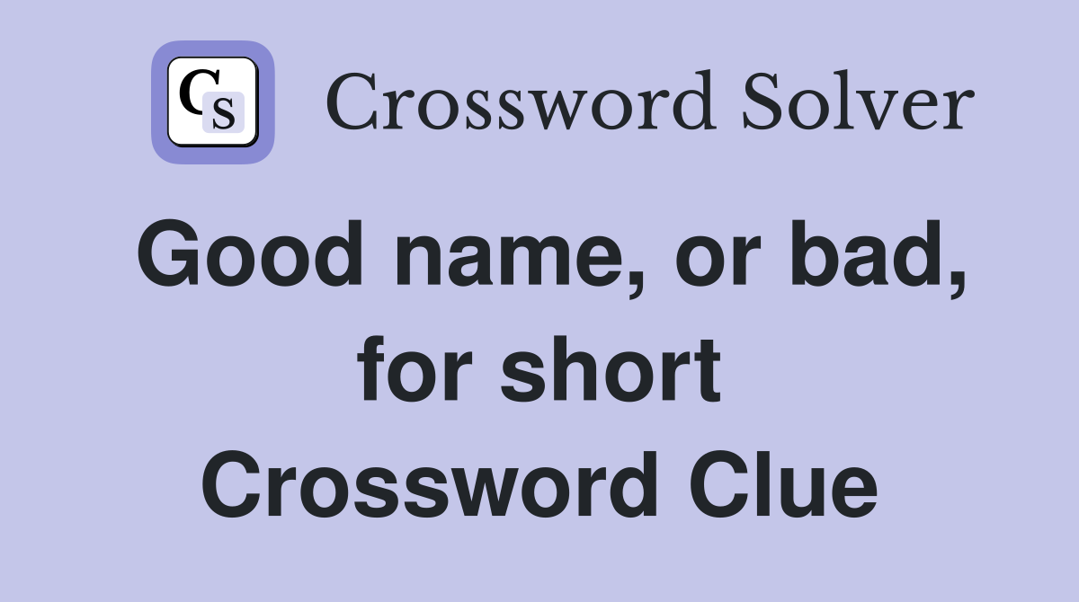Good name, or bad, for short Crossword Clue