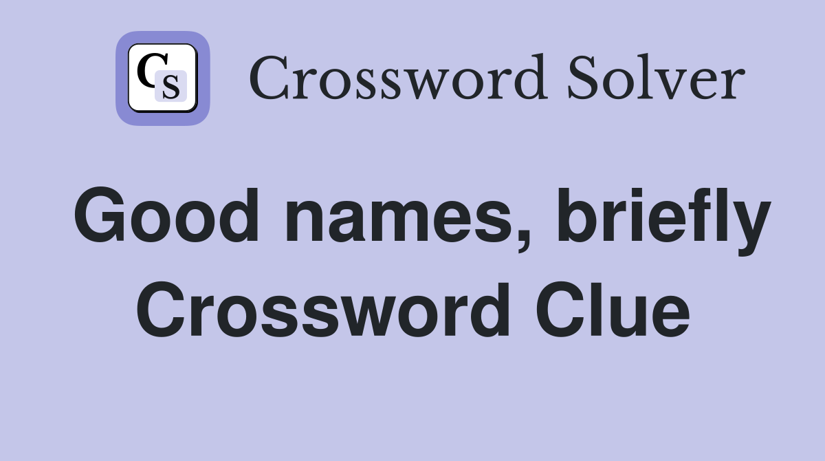 Good names, briefly Crossword Clue