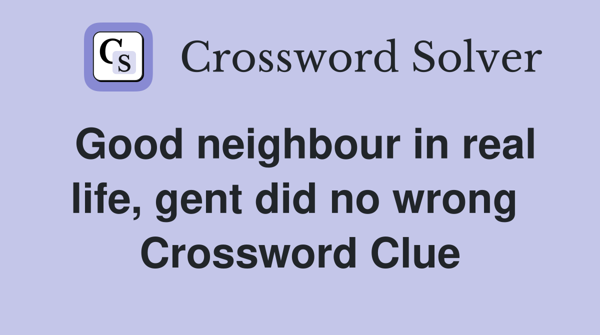 Good neighbour in real life, gent did no wrong  Crossword Clue