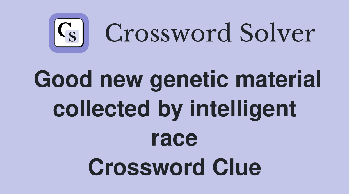 Good new genetic material collected by intelligent race Crossword Clue