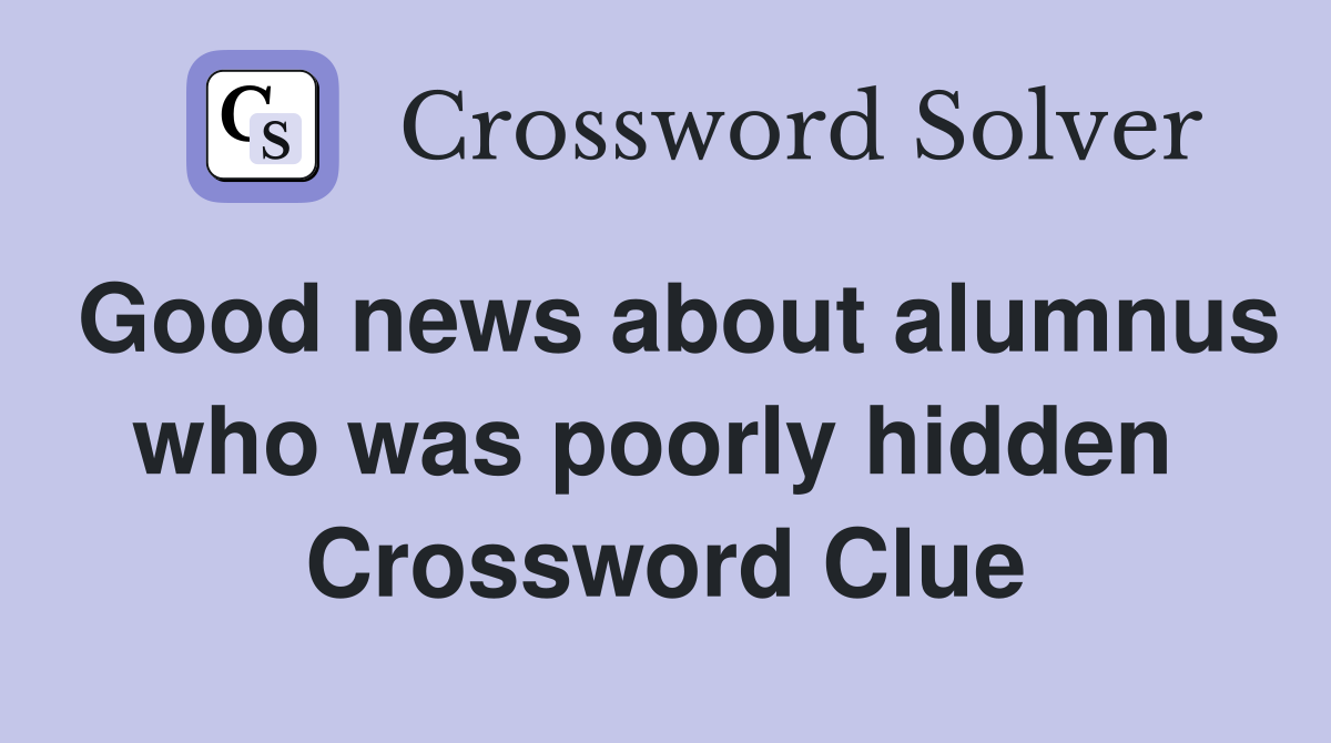Good news about alumnus who was poorly hidden  Crossword Clue