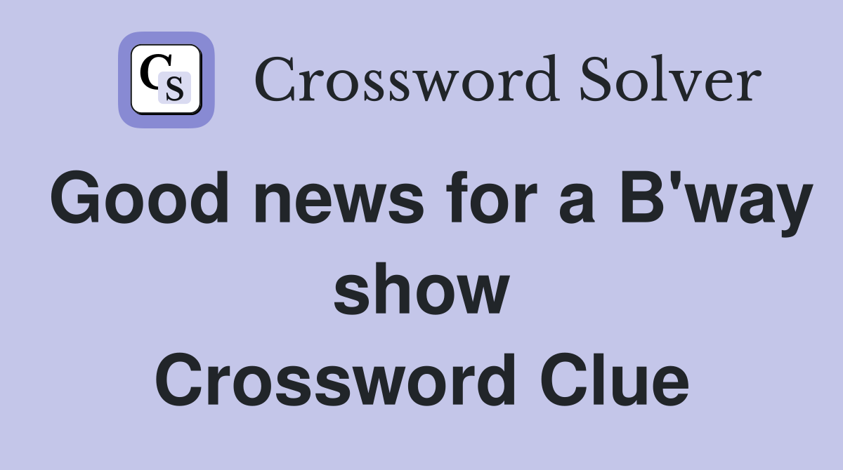 Good news for a B'way show Crossword Clue