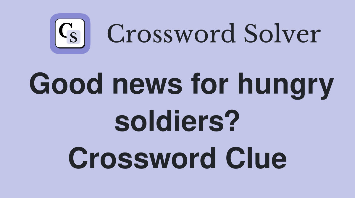 Good news for hungry soldiers? Crossword Clue Answers Crossword Solver