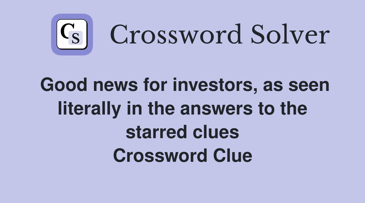 Good news for investors, as seen literally in the answers to the starred clues Crossword Clue