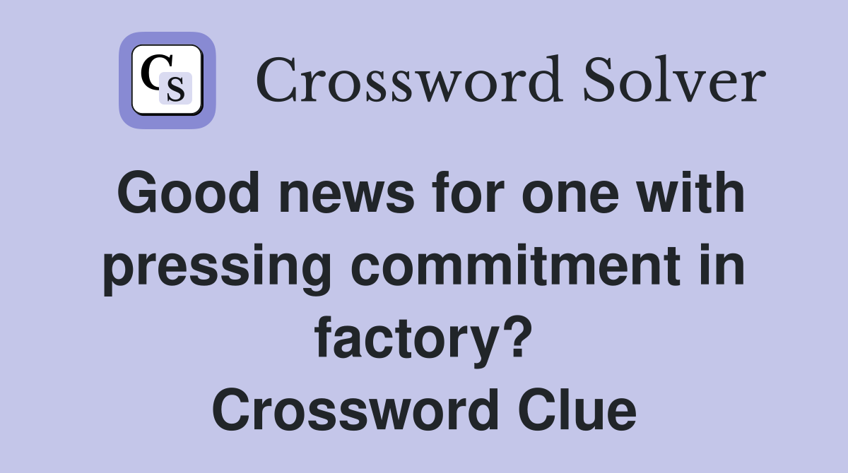 Good news for one with pressing commitment in factory? Crossword Clue