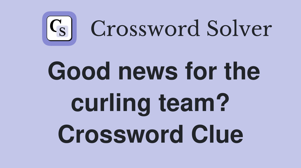 Good news for the curling team? Crossword Clue