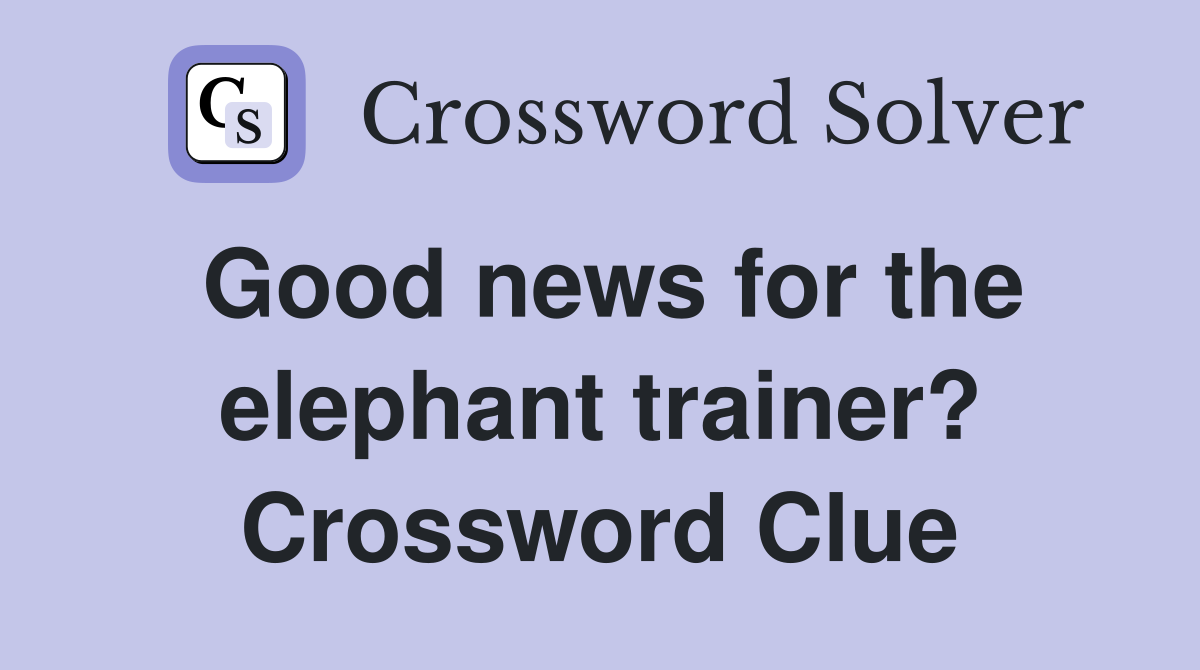 Good news for the elephant trainer? Crossword Clue