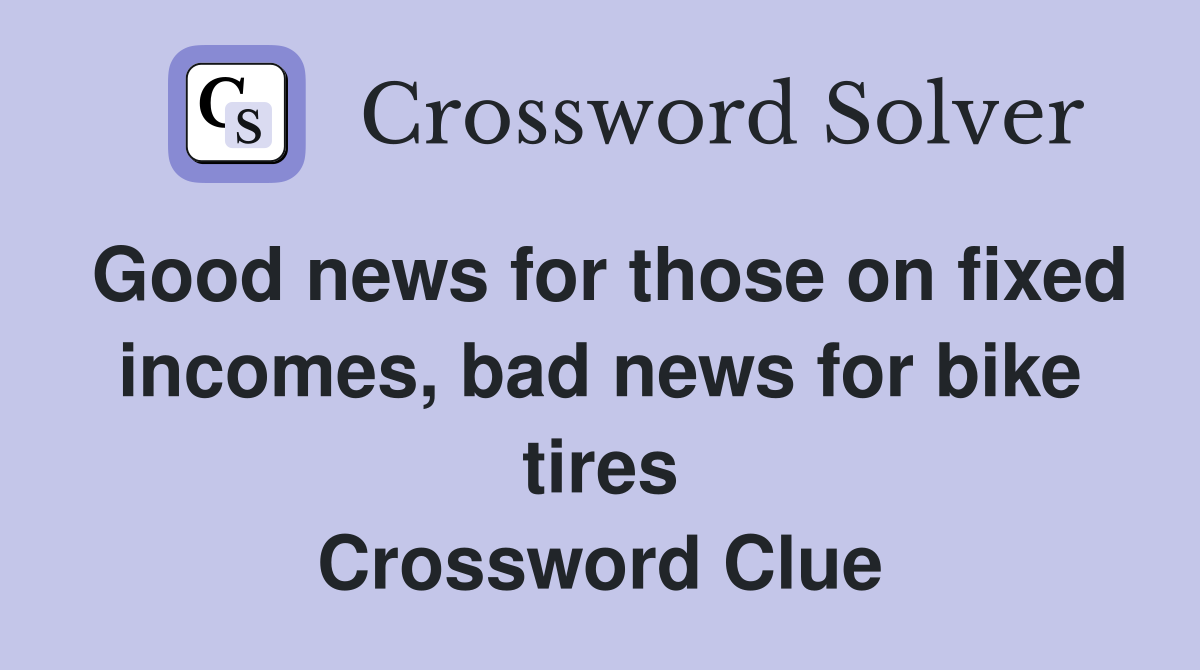 Good news for those on fixed incomes, bad news for bike tires Crossword Clue
