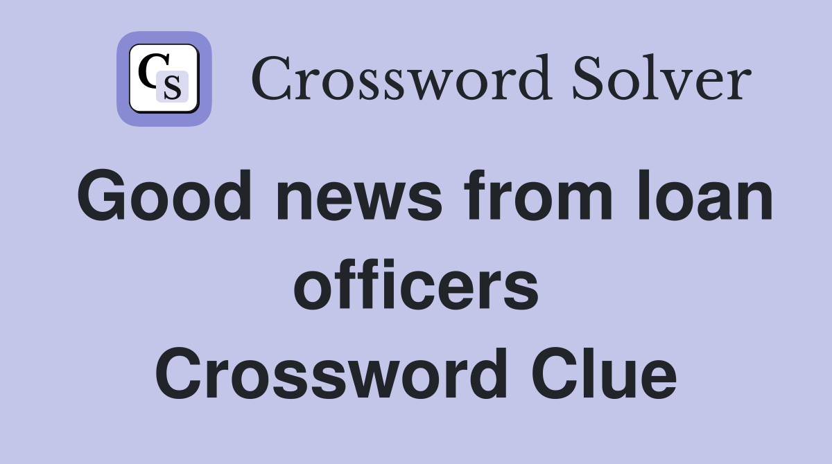 Good news from loan officers Crossword Clue