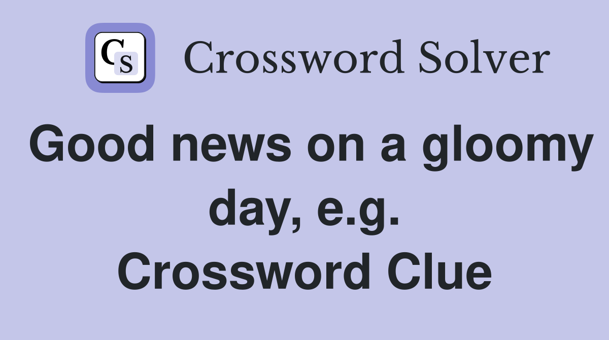 Good news on a gloomy day, e.g. Crossword Clue