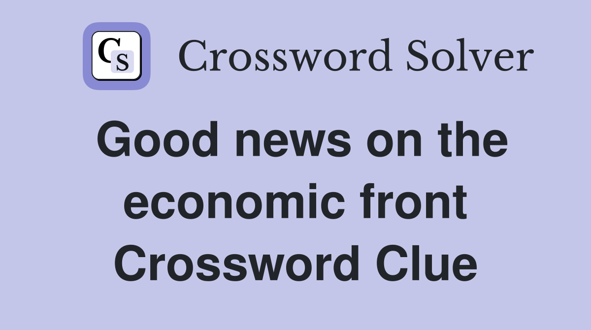 Good news on the economic front Crossword Clue