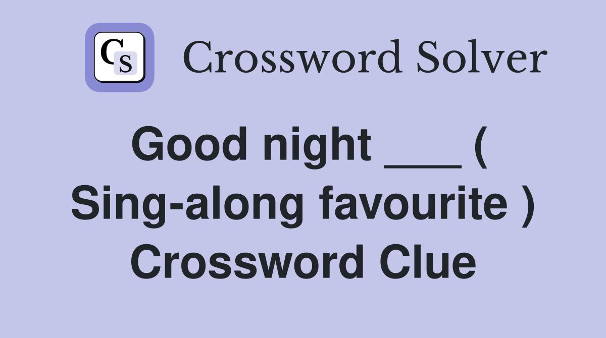 Good night ___ ( Sing-along favourite ) Crossword Clue