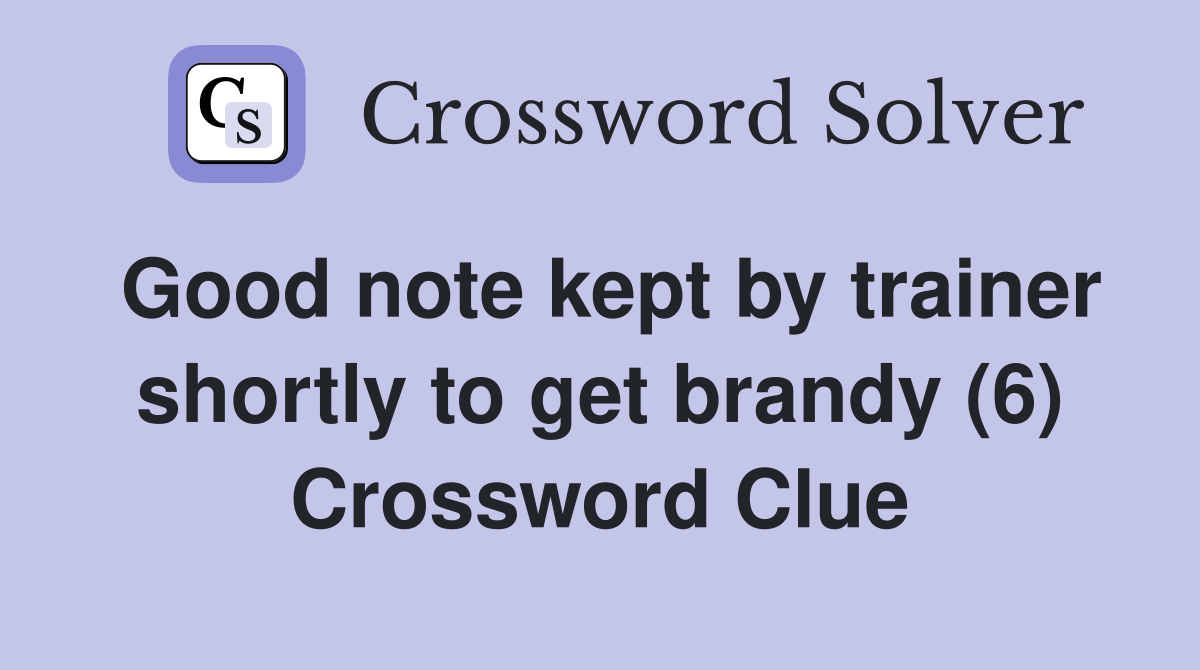 Good note kept by trainer shortly to get brandy (6) Crossword Clue