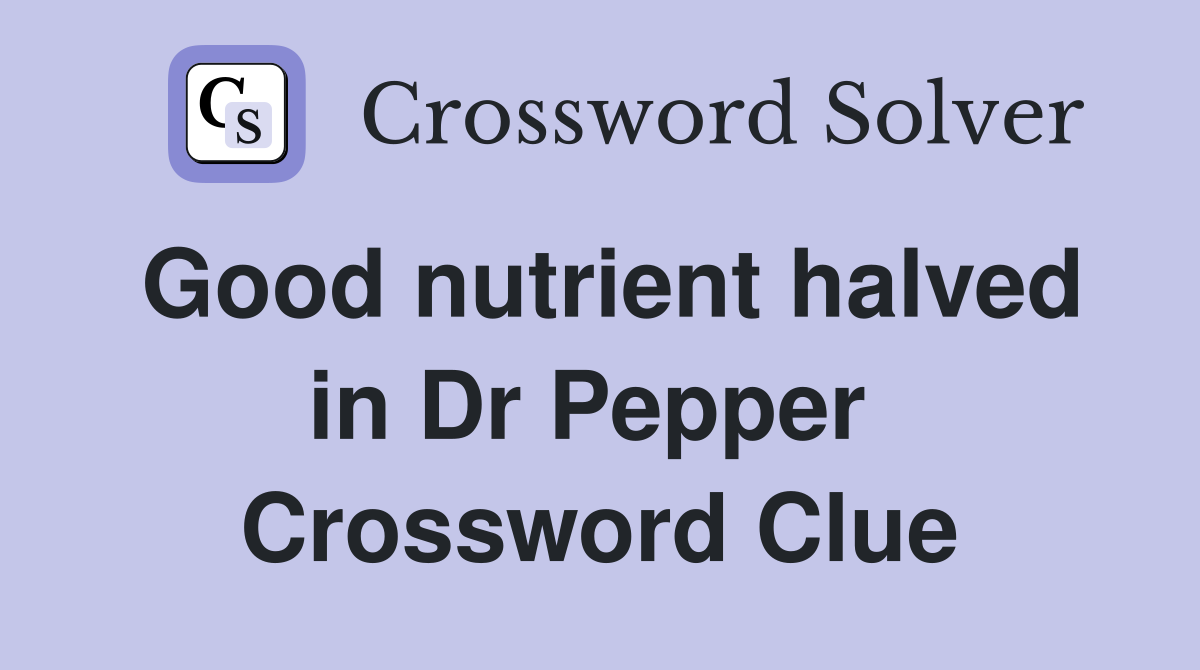 Good nutrient halved in Dr Pepper  Crossword Clue