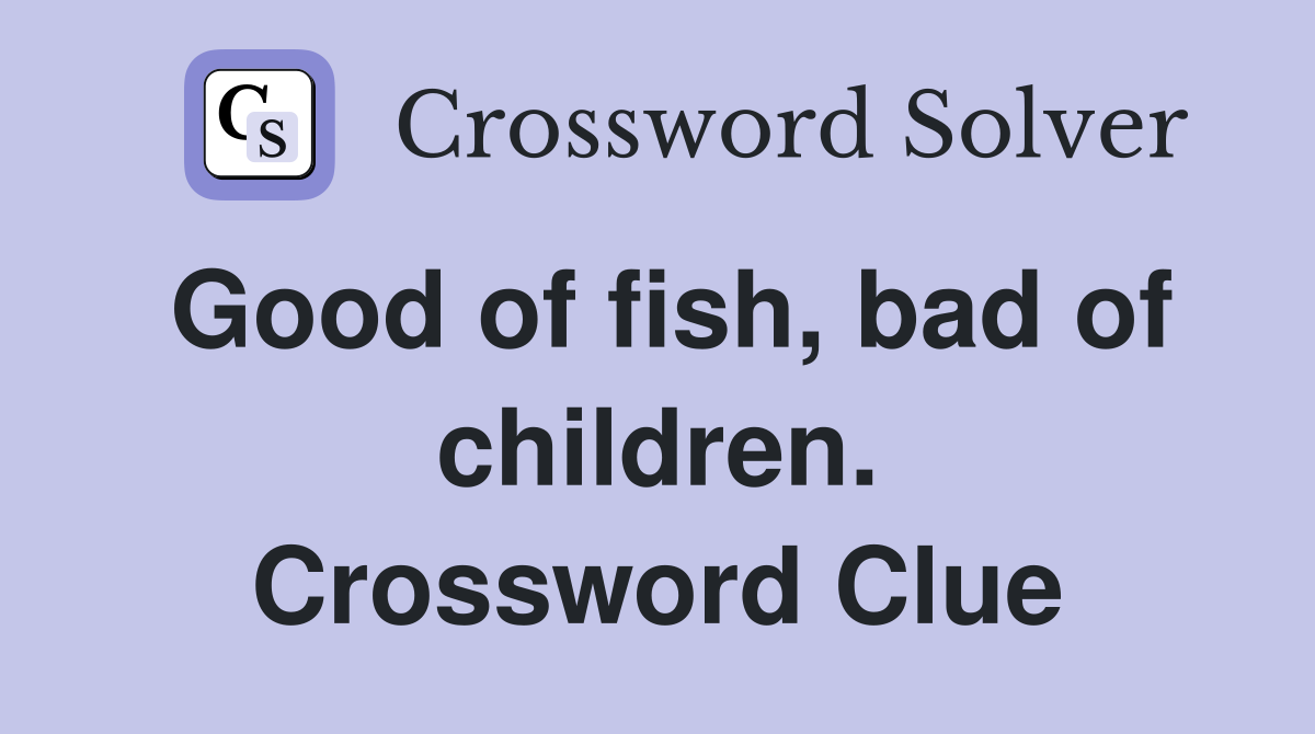 Good of fish, bad of children. Crossword Clue