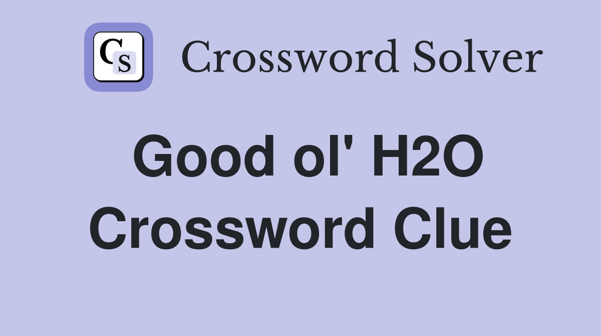 Good ol' H2O Crossword Clue