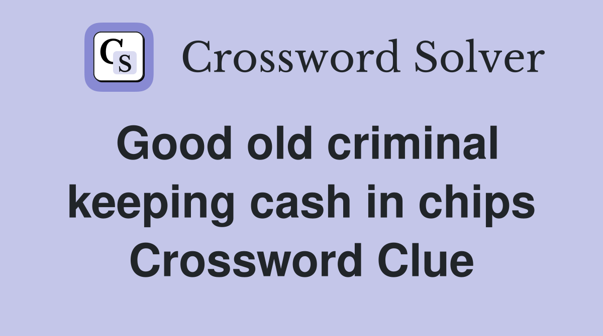Good old criminal keeping cash in chips Crossword Clue