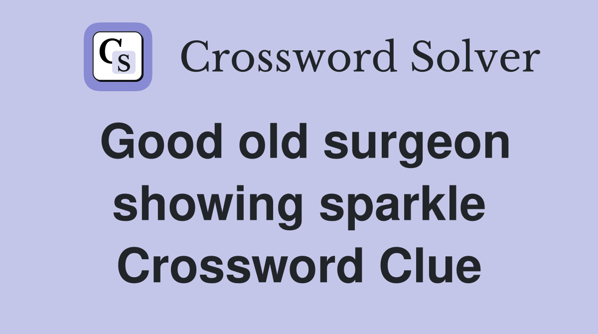 Good old surgeon showing sparkle Crossword Clue