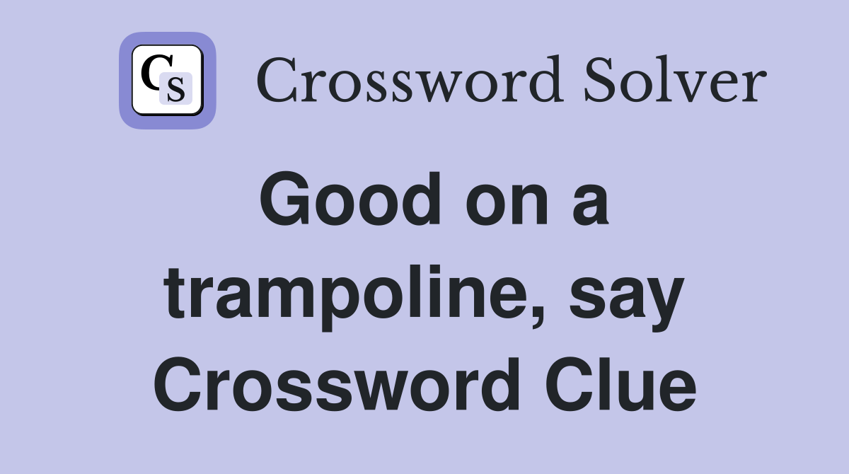 Good on a trampoline, say Crossword Clue