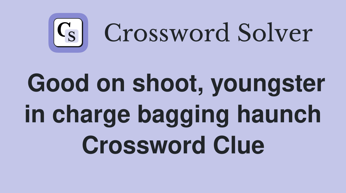 Good on shoot, youngster in charge bagging haunch Crossword Clue
