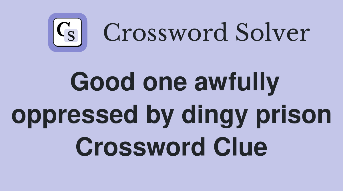 Good one awfully oppressed by dingy prison Crossword Clue